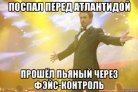 поспал перед атлантидой прошёл пьяный через фэйс-контроль