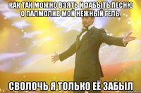 как так можно взять и забыть песню о палмолив мой нежный гель. сволочь я только её забыл