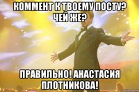 коммент к твоему посту? чей же? правильно! анастасия плотникова!