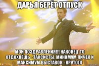 дарья берёт отпуск мои поздравления!!! наконец-то отдохнёшь - таксисты, минимум яичек и максимум выставок - круто)))