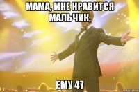 мама, мне нравится мальчик, ему 47