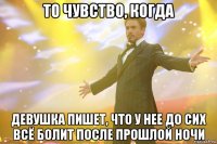 то чувство, когда девушка пишет, что у нее до сих всё болит после прошлой ночи