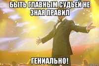 быть главным судьей не зная правил гениально!