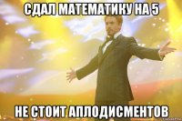 сдал математику на 5 не стоит аплодисментов