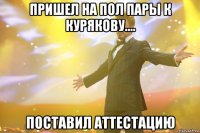 пришел на пол пары к курякову.... поставил аттестацию