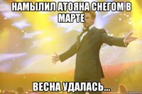 намылил атояна снегом в марте весна удалась...