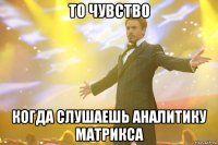 то чувство когда слушаешь аналитику матрикса