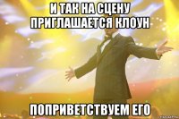 и так на сцену приглашается клоун поприветствуем его