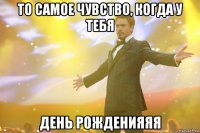 то самое чувство, когда у тебя день рожденияяя