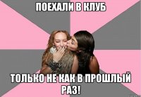 поехали в клуб только не как в прошлый раз!