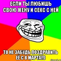 если ты любишь свою жену и секс с ней то не забудь поздравить её с 8 марта!!]