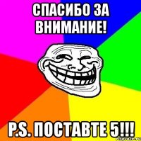 спасибо за внимание! p.s. поставте 5!!!