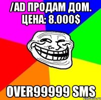 /ad продам дом. цена: 8.000$ over99999 sms