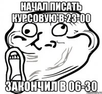 начал писать курсовую в 23-00 закончил в 06-30