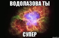 водолазова ты супер