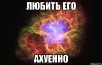 любить его ахуенно