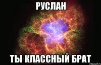 руслан ты классный брат