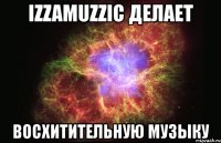 izzamuzzic делает восхитительную музыку