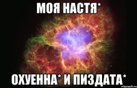 моя настя* охуенна* и пиздата*