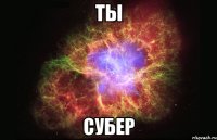 ты субер