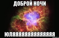 доброй ночи юляяяяяяяяяяяяяя