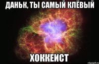 даньк, ты самый клёвый хоккеист