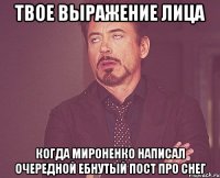 твое выражение лица когда мироненко написал очередной ебнутый пост про снег