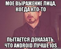 мое выражение лица, когда кто-то пытается доказать, что android лучше ios