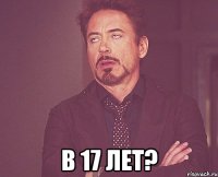  в 17 лет?