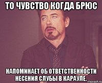 то чувство когда брюс напоминает об ответственности несения слубы в карауле.