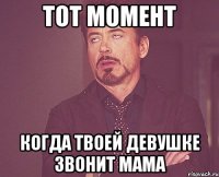 тот момент когда твоей девушке звонит мама