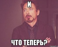 и что теперь?