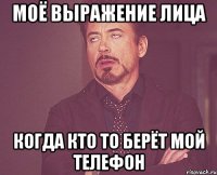 моё выражение лица когда кто то берёт мой телефон