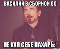 василий в сборной оо не хуя себе пахарь:*