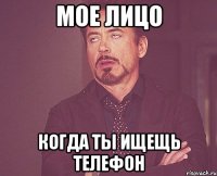 мое лицо когда ты ищещь телефон