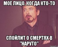 моё лицо, когда кто-то спойлит о смертях в "наруто"