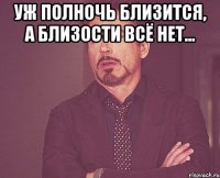 уж полночь близится, а близости всё нет... 