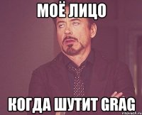 моё лицо когда шутит grag