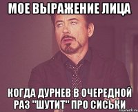 мое выражение лица когда дурнев в очередной раз "шутит" про сиськи