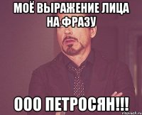 моё выражение лица на фразу ооо петросян!!!