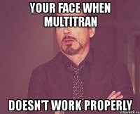 your face when multitran doesn't work properly