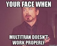 your face when multitran doesn't work properly