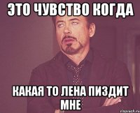 это чувство когда какая то лена пиздит мне