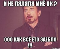 и не ляляля мнё ок ? ооо как всё ето заебло !!!