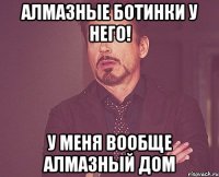 алмазные ботинки у него! у меня вообще алмазный дом