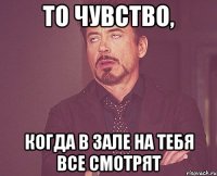 то чувство, когда в зале на тебя все смотрят