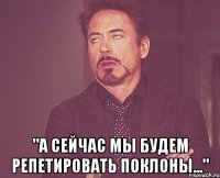  "а сейчас мы будем репетировать поклоны..."