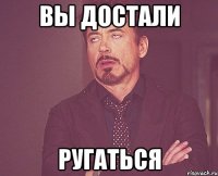 вы достали ругаться