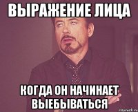 выражение лица когда он начинает выебываться