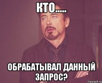 кто..... обрабатывал данный запрос?